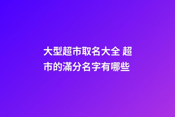 大型超市取名大全 超市的滿分名字有哪些-第1張-店鋪起名-玄機派